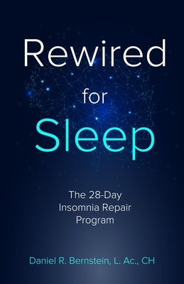 Rewired for Sleep: The 28-Day Insomnia Repair Program by Bernstein, Daniel R.