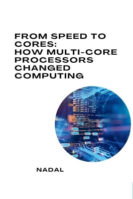 From Speed to Cores: How Multi-Core Processors Changed Computing by Nadal