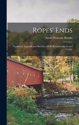 Ropes' Ends: Traditions, Legends and Sketches of old Kennebunkport and Vicinity by Brooks, Annie Peabody