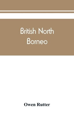 British North Borneo: an account of its history, resources, and native tribes by Rutter, Owen
