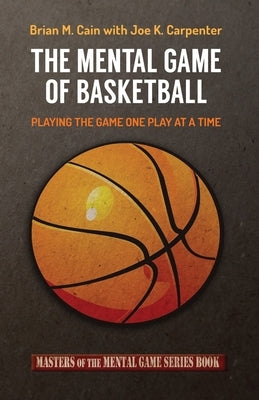 The Mental Game of Basketball: Playing The Game One Play At A Time by Carpenter, Joe K.
