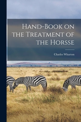 Hand-book on the Treatment of the Horsse by Wharton, Charles