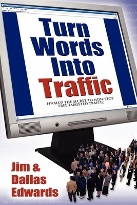 Turn Your Words Into Traffic: Finally! the Secret to Non-Stop Free Targeted Website Traffic by Edwards, Jim