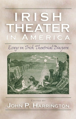Irish Theater in America: Essays on Irish Theatrical Diaspora by Harrington, John