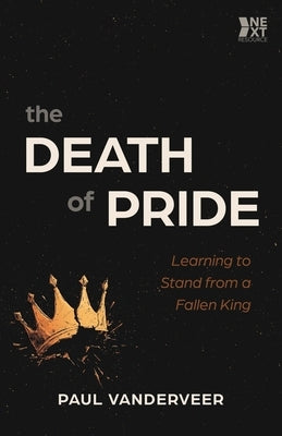 The Death of Pride: Learning to Stand from a Fallen King by Vanderveer, Paul