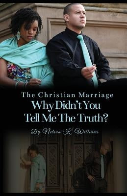 The Christian Marriage: Why Didn't You Tell Me the Truth? by Williams, Nelson K.