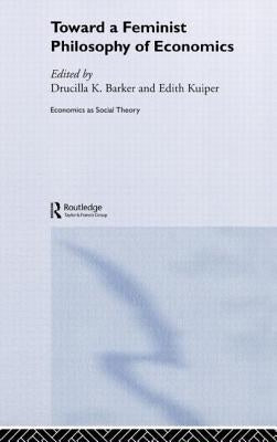 Toward a Feminist Philosophy of Economics by Barker, Drucilla