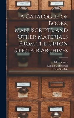 A Catalogue of Books, Manuscripts, and Other Materials From the Upton Sinclair Archives by Lilly Library (Indiana University, Bl