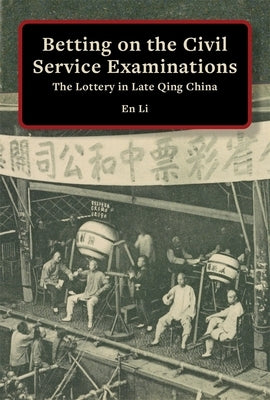 Betting on the Civil Service Examinations: The Lottery in Late Qing China by Li, En