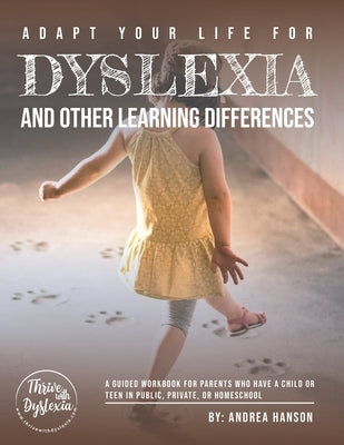 Adapt Your Life for Dyslexia and Other Learning Differences: A guided workbook for parents who have children or teens in public school, private school by Hanson, Andrea