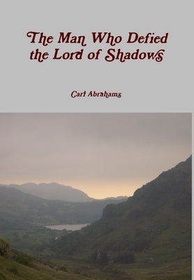 The Man Who Defied the Lord of Shadows by Abrahams, Carl