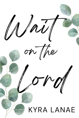 Wait on the Lord: Finding Faith, Growth, and Peace in Singleness by Lanae, Kyra