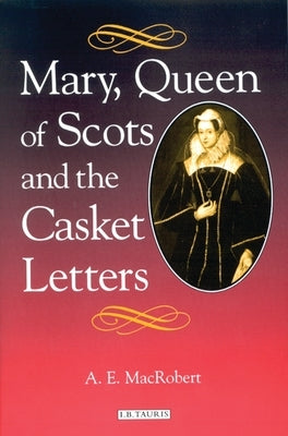 Mary, Queen of Scots and the Casket Letters by MacRobert, A. E.
