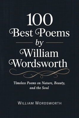 100 Best Poems by William Wordsworth: Timeless Poems on Nature, Beauty, and the Soul [Grapevine Press] by Wordsworth, William