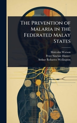 The Prevention of Malaria in the Federated Malay States by Watson, Malcolm