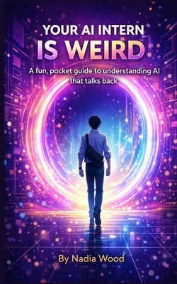 Your AI Intern Is Weird: A fun, pocket guide to understanding AI that talks back by Wood, Nadia