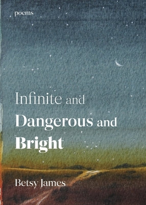 Infinite and Dangerous and Bright: Poems by James, Betsy
