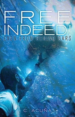 Free Indeed!: Even from behind Bars by Acuña, C.