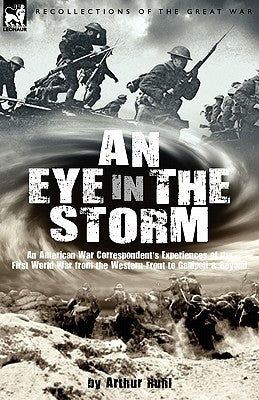 An Eye in the Storm: An American War Correspondent's Experiences of the First World War from the Western Front to Gallipoli-And Beyond by Ruhl, Arthur Arthur Brown