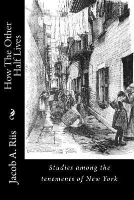 How The Other Half Lives: Studies among the tenements of New York by Riis, Jacob a.