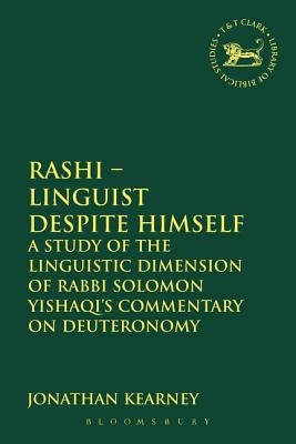 Rashi - Linguist Despite Himself: A Study of the Linguistic Dimension of Rabbi Solomon Yishaqi's Commentary on Deuteronomy by Kearney, Jonathan