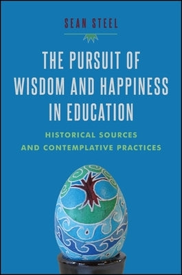 The Pursuit of Wisdom and Happiness in Education: Historical Sources and Contemplative Practices by Steel, Sean