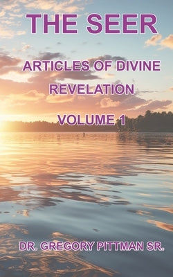 The Seer Articles Of Divine Revelation Volume I by Pittman, Gregory, Sr.