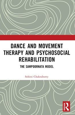 Dance Movement Therapy and Psycho-social Rehabilitation: The Sampoornata Model by Chakraborty, Sohini