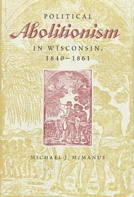 Political Abolitionism in Wisconsin: 1840-1861 by McManus