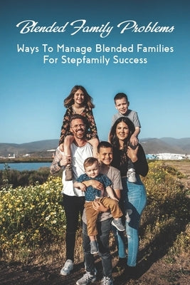 Blended Family Problems: Ways To Manage Blended Families For Stepfamily Success: Co Parenting Communication Guidelines by Formanek, Dalton