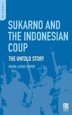 Sukarno and the Indonesian Coup: The Untold Story by Hunter, Helen-Louise