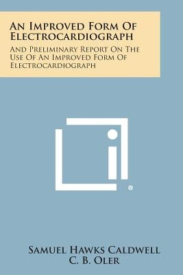 An Improved Form of Electrocardiograph: And Preliminary Report on the Use of an Improved Form of Electrocardiograph by Caldwell, Samuel Hawks