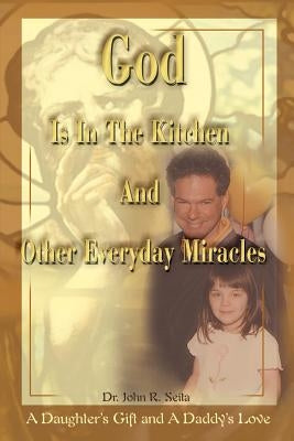 God is in the Kitchen and Other Everyday Miracles: A Daughter's Gift and a Daddy's Love by Seita, John R.