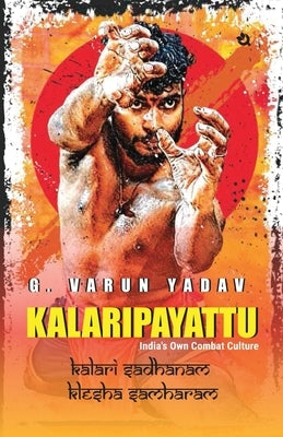 Kalaripayattu: India's Own Combat Culture by Yadav, G. Varun