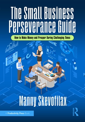 The Small Business Perseverance Guide: How to Make Money and Prosper During Challenging Times by Skevofilax, Manny