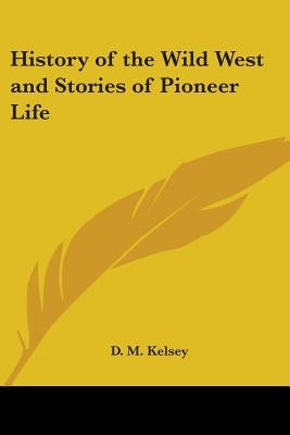History of the Wild West and Stories of Pioneer Life by Kelsey, D. M.