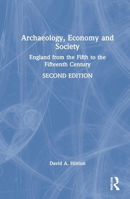 Archaeology, Economy, and Society: England from the Fifth to the Fifteenth Century by Hinton, David A.