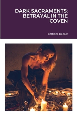Dark Sacraments: Betrayal in the Coven by Decker, Coltrane