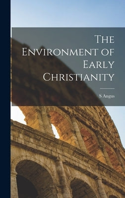The Environment of Early Christianity by Angus, S.