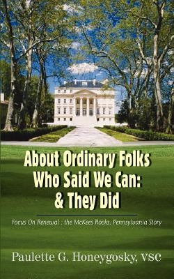 About Ordinary Folks Who Said We Can: & They Did: Focus On Renewal: the McKees Rocks, Pennsylvania Story by Honeygosky, Paulette G.