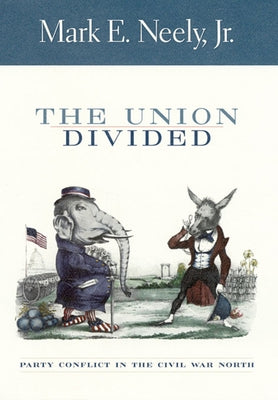 The Union Divided: Party Conflict in the Civil War North by Neely, Mark, Jr.