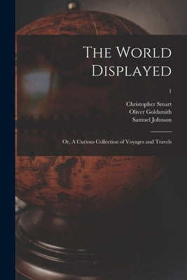 The World Displayed: or, A Curious Collection of Voyages and Travels; 1 by Smart, Christopher 1722-1771