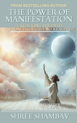 The Power of Manifestation: Unlocking the Path from Thought to Reality by Shambav, Shree