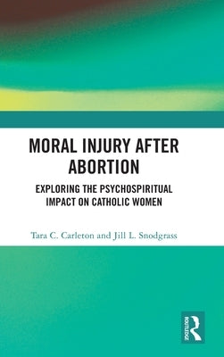 Moral Injury After Abortion: Exploring the Psychospiritual Impact on Catholic Women by Snodgrass, Jill L.
