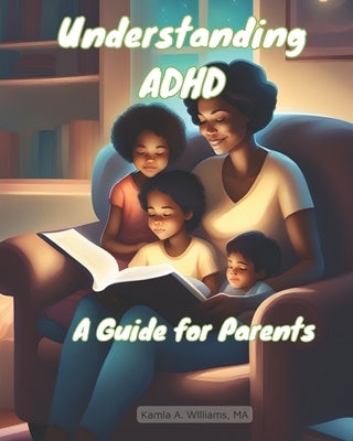 Understanding ADHD: A Guide for Parents by Williams, Kamla