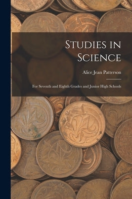 Studies in Science: For Seventh and Eighth Grades and Junior High Schools by Patterson, Alice Jean