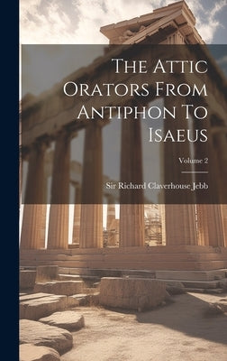 The Attic Orators From Antiphon To Isaeus; Volume 2 by Sir Richard Claverhouse Jebb