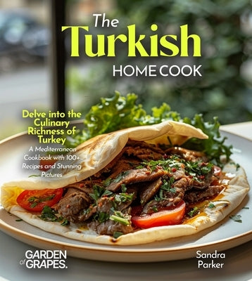 The Turkish Home Cook: Delve into the Culinary Richness of Turkey - A Mediterranean Cookbook with 100+ Recipes and Stunning Pictures by Parker, Sandra
