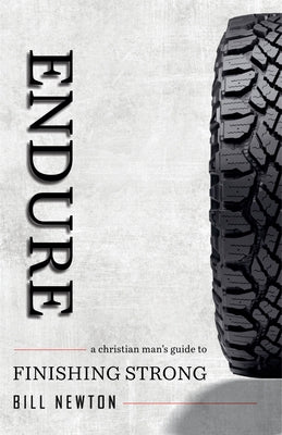 Endure: A Christian Man's Guide to Finishing Strong by Newton, Bill