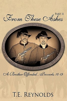 From These Ashes Part II from These Ashes Part II: A Brother Offended...Proverbs 18:19 a Brother Offended...Proverbs 18:19 by Reynolds, T. E.